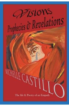 Visions Prophecies & Revelations: The Life & Poetry of an Empath - Michelle Castillo