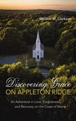 Coperta cărții 'Discovering Grace on Appleton Ridge: An Adventure in Love, Forgiveness, and Recovery on the Coast of Maine - Weldon M.'