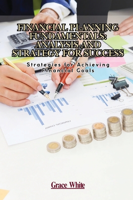 Financial Planning Fundamentals: Strategies for Achieving Financial Goals - Grace White