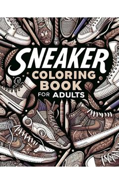Coperta cărții 'Sneaker Coloring Book for Adults: Illustrations for Fashion Lovers to Relax and Destress -'