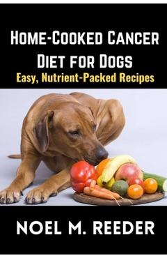 Coperta cărții 'Home-Cooked Cancer Diet for Dogs: Easy, Nutrient-Packed Recipes - Noel M. Reeder'