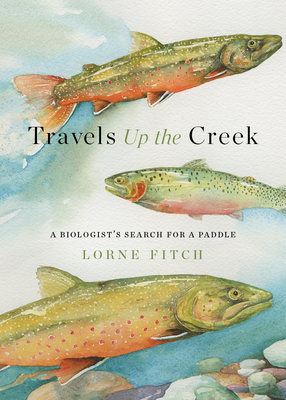 Travels Up the Creek: A Biologist's Search for a Paddle - Lorne Fitch