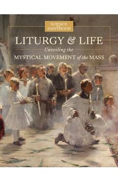 Coperta cărții 'Liturgy & Life: Unveiling the Mystical Movement of the Mass - Matthew Leonard'