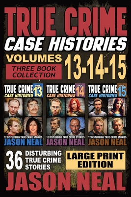 True Crime Case Histories - (Books 13, 14, & 15) LARGE PRINT EDITION: 12 Disturbing True Crime Stories of Murder and Mayhem - Jason Neal