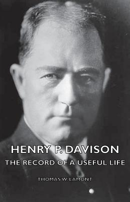 Henry P. Davison - The Record of a Useful Life - Thomas W. Lamont