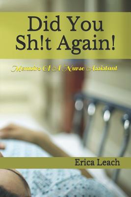 Did You Sh!t Again!: Memoirs Of A Certified Nurse Assistant - Erica Leach