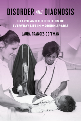 Disorder and Diagnosis: Health and the Politics of Everyday Life in Modern Arabia - Laura Frances Goffman
