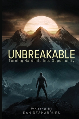 Unbreakable: Turning Hardship into Opportunity - Dan Desmarques