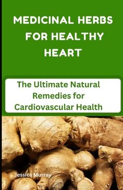 Poza produsului Medicinal Herbs for Healthy Heart: The Ultimate Natural Remedies for Cardiovascular Health - Jessica Murray