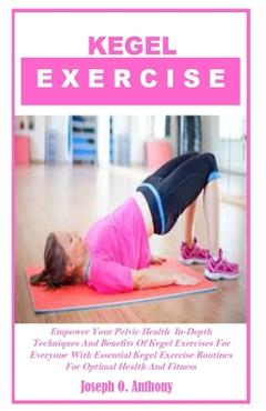 Coperta cărții 'Kegel Exercise: Empower Your Pelvic Health In-Depth Techniques And Benefits Of Kegel Exercises For Everyone With'