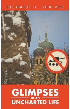 Coperta cărții 'Glimpses of an Uncharted Life: The Empire Collapsed, but the Evil Remained - Richard Shriver'