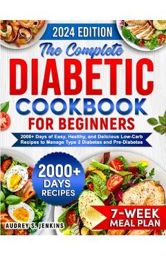 Poza produsului The Complete Diabetic Cookbook for Beginners: 2000+ Days of Easy, Healthy, and Delicious Low-Carb Recipes to Manage Type 2 Diabetes and Pre-Diabetes I - Audrey S. Jenkins