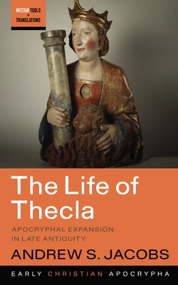 The Life of Thecla: Apocryphal Expansion in Late Antiquity - Andrew S. Jacobs