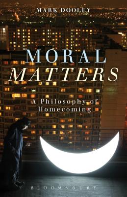 Coperta cărții 'Moral Matters: A Philosophy of Homecoming - Mark Dooley'