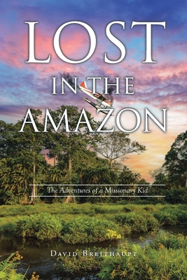 Lost in the Amazon: The Adventures of a Missionary Kid - David Breithaupt