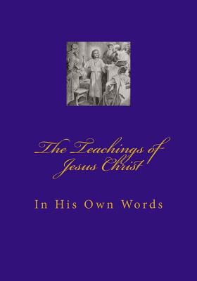 Teachings of Jesus Christ: In His Own Words - Wallace Thomas