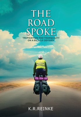 The Road Spoke: Trepidation and Tranquility on a Bicycle Odyssey - K. R. Reinke