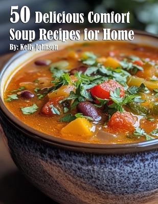 50 Delicious Comfort Soup Recipes for Home - Kelly Johnson