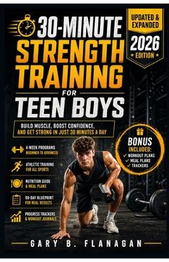 Coperta cărții '30-Minute Strength Training for Teen Boys: Build Muscle, Boost Confidence Teens Guide to Fitness Success - Gary B.'