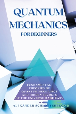 Coperta cărții 'Quantum Mechanics for Beginners: Fundamental Theories of Quantum Mechanics and Hidden Secret of the Universe Made Easy'