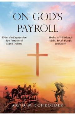 Poza produsului On God's Payroll: From the Depression Era Prairies of South Dakota to the WWII Islands of the South Pacific and Back - Arno W. Schroeder
