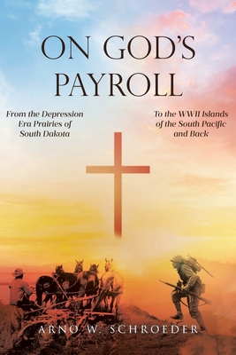 On God's Payroll: From the Depression Era Prairies of South Dakota to the WWII Islands of the South Pacific and Back - Arno W. Schroeder