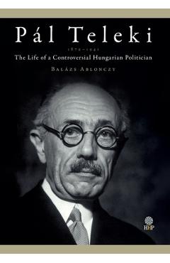 Coperta cărții 'Pál Teleki (1879-1941): The Life of a Controversial Hungarian Politician - Balázs Ablonczy'