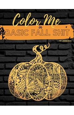 Coperta cărții 'Color Me in Basic Fall Shit: An Adult Coloring Book for People Who Love Hoodies, Cider Mills, Bonfires, and Even'