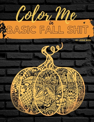 Coperta cărții 'Color Me in Basic Fall Shit: An Adult Coloring Book for People Who Love Hoodies, Cider Mills, Bonfires, and Even'