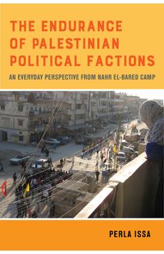 The Endurance of Palestinian Political Factions: An Everyday Perspective from Nahr El-Bared Camp Volume 3 - Perla Issa