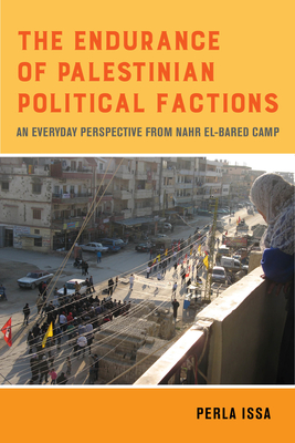 The Endurance of Palestinian Political Factions: An Everyday Perspective from Nahr El-Bared Camp Volume 3 - Perla Issa