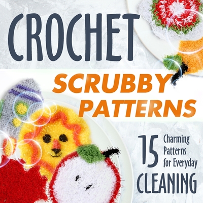 Crochet Scrubby Patterns: 15 Charming Patterns for Everyday Cleaning: Scrubby Tutorials - Mia Peters