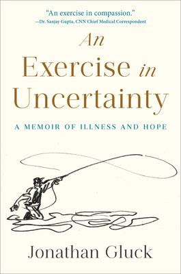 An Exercise in Uncertainty: A Memoir of Illness and Hope - Jonathan Gluck