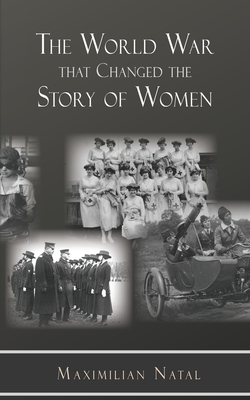 The World War That Changed the Story of Women - Maximilian Natal