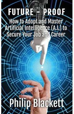 Coperta cărții 'Future-Proof: How to Adopt and Master Artificial Intelligence (A.I.) to Secure Your Job and Career - Philip Blackett'