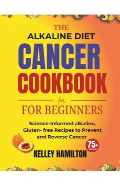 Coperta cărții 'The Alkaline Diet Cancer Cookbook for beginners: Science-Informed alkaline, Gluten- free Recipes to Prevent and Reverse'