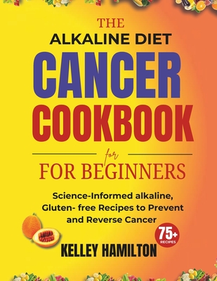 Coperta cărții 'The Alkaline Diet Cancer Cookbook for beginners: Science-Informed alkaline, Gluten- free Recipes to Prevent and Reverse'