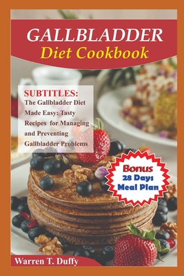 Gallbladder Diet Cookbook: The Gallbladder Diet Made Easy: Tasty Recipes for Managing and Preventing Gallbladder Problems - Warren Duffy
