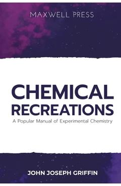 Coperta cărții 'Chemical Recreations A Popular Manual of Experimental Chemistry - John Joseph Griffin'