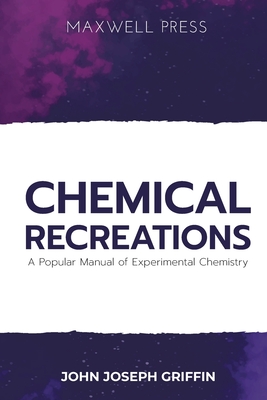 Coperta cărții 'Chemical Recreations A Popular Manual of Experimental Chemistry - John Joseph Griffin'