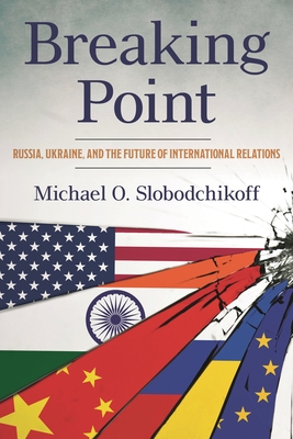 Breaking Point: Russia, Ukraine, and the Future of International Relations - Michael O. Slobodchikoff