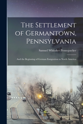 Coperta cărții 'The Settlement of Germantown, Pennsylvania: And the Beginning of German Emigration to North America - Samuel Whitaker'