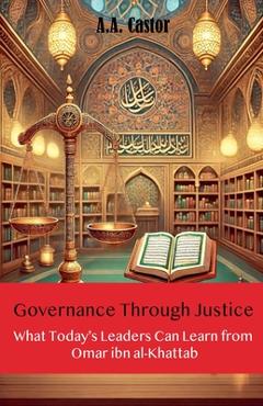 Coperta cărții 'Governance Through Justice: What Today's Leaders Can Learn from Omar ibn al-Khattab - A. A. Castor'