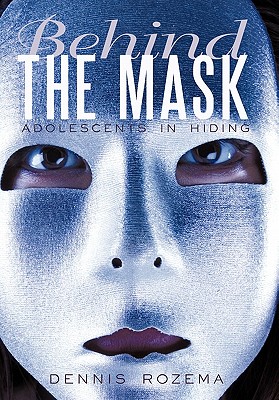 Behind the Mask: Adolescents in Hiding - Dennis Rozema