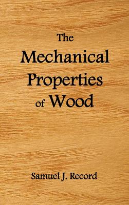 The Mechanical Properties of Wood, Including a Discussion of the Factors Affecting the Mechanical Properties, and Methods of Timber Testing, (Fully Il - Samuel J. Record
