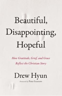 Poza produsului Beautiful, Disappointing, Hopeful: How Gratitude, Grief, and Grace Reflect the Christian Story - Drew Hyun