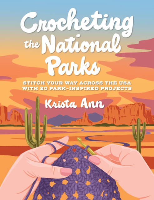 Crocheting the National Parks: 20 Patterns for Accessories, Home Décor, Plushies, and More Inspired by Natural Wonders -