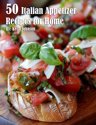 50 Italian Appetizer Recipes for Home - Kelly Johnson