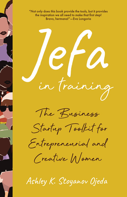 Jefa in Training: The Business Startup Toolkit for Entrepreneurial and Creative Women - Ashley K. Stoyanov Ojeda
