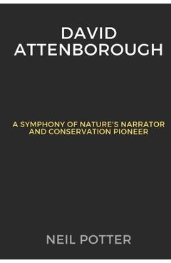Coperta cărții 'David Attenborough: A Symphony of Nature's Narrator and Conservation Pioneer - Neil Potter'